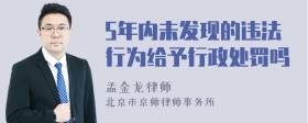 5年内未发现的违法行为给予行政处罚吗