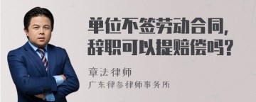 单位不签劳动合同,辞职可以提赔偿吗?