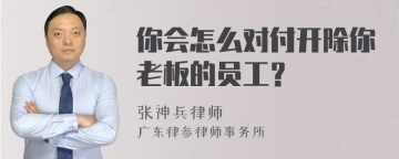 你会怎么对付开除你老板的员工？