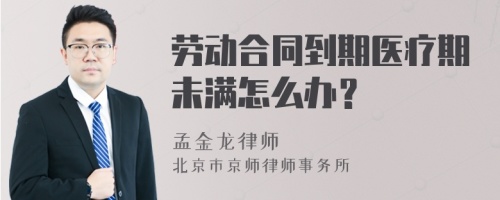 劳动合同到期医疗期未满怎么办？