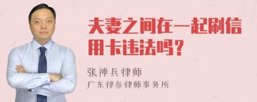 夫妻之间在一起刷信用卡违法吗？