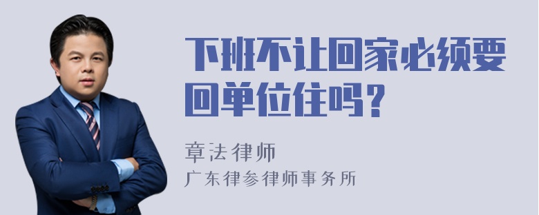 下班不让回家必须要回单位住吗？