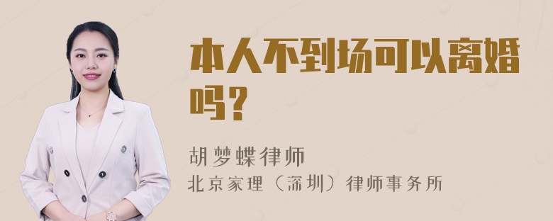 本人不到场可以离婚吗？