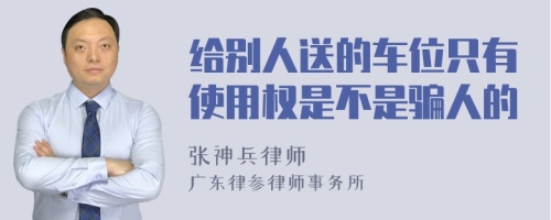 给别人送的车位只有使用权是不是骗人的