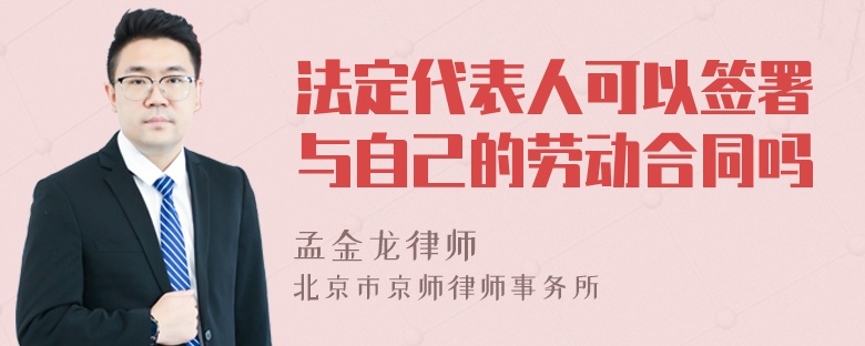 法定代表人可以签署与自己的劳动合同吗