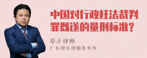 中国对行政枉法裁判罪既遂的量刑标准?