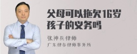 父母可以拖欠16岁孩子的义务吗