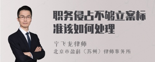 职务侵占不够立案标准该如何处理