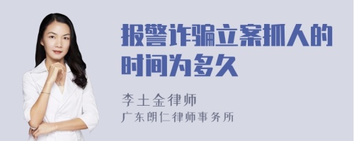 报警诈骗立案抓人的时间为多久