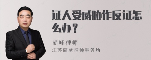 证人受威胁作反证怎么办？