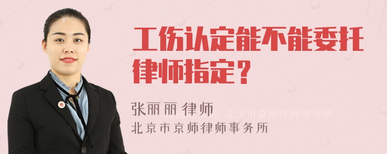 工伤认定能不能委托律师指定？