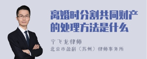 离婚时分割共同财产的处理方法是什么