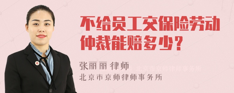 不给员工交保险劳动仲裁能赔多少？