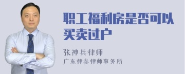 职工福利房是否可以买卖过户