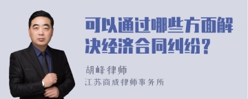 可以通过哪些方面解决经济合同纠纷？