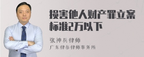 损害他人财产罪立案标准2万以下