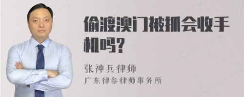 偷渡澳门被抓会收手机吗?