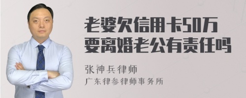 老婆欠信用卡50万要离婚老公有责任吗