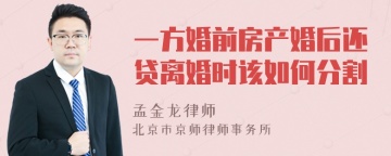 一方婚前房产婚后还贷离婚时该如何分割