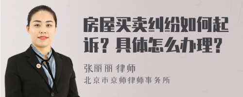 房屋买卖纠纷如何起诉？具体怎么办理？