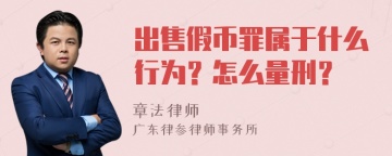 出售假币罪属于什么行为？怎么量刑？