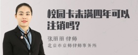 校园卡未满四年可以注销吗?