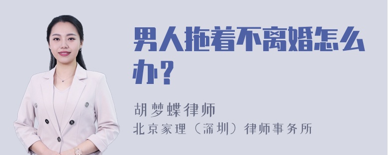 男人拖着不离婚怎么办？