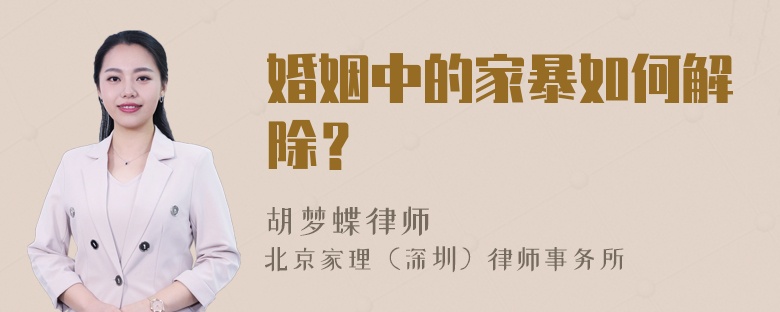 婚姻中的家暴如何解除？