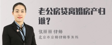 老公房贷离婚房产归谁？