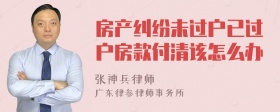 房产纠纷未过户已过户房款付清该怎么办