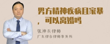 男方精神疾病且家暴，可以离婚吗