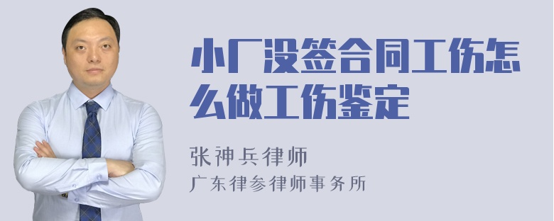 小厂没签合同工伤怎么做工伤鉴定