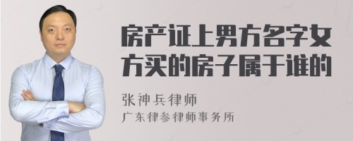 房产证上男方名字女方买的房子属于谁的