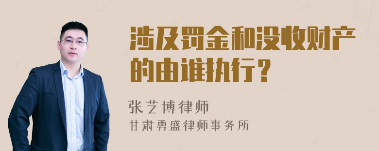 涉及罚金和没收财产的由谁执行？