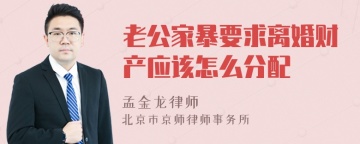 老公家暴要求离婚财产应该怎么分配