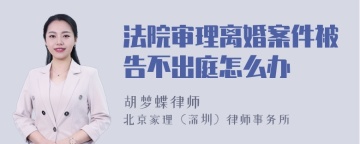 法院审理离婚案件被告不出庭怎么办