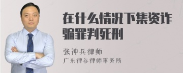 在什么情况下集资诈骗罪判死刑