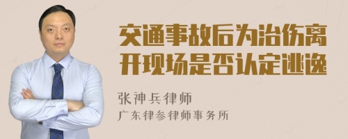 交通事故后为治伤离开现场是否认定逃逸