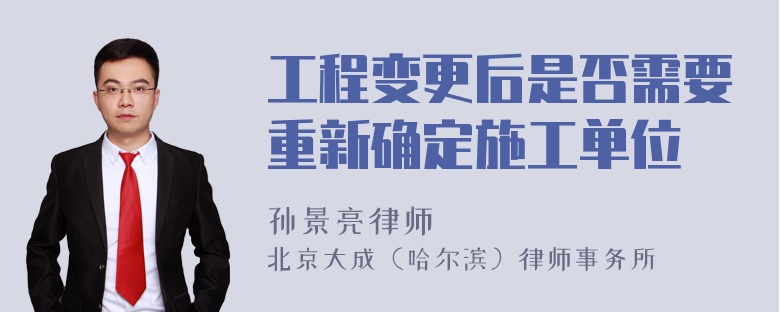 工程变更后是否需要重新确定施工单位