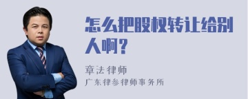 怎么把股权转让给别人啊？