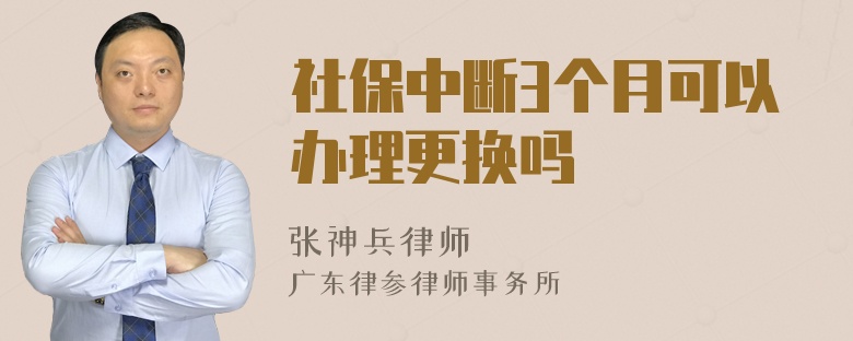 社保中断3个月可以办理更换吗