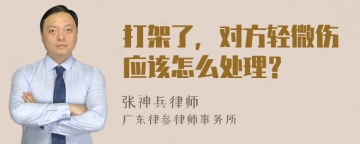 打架了，对方轻微伤应该怎么处理？