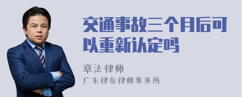 交通事故三个月后可以重新认定吗