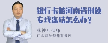 银行卡被河南省刑侦专线冻结怎么办？