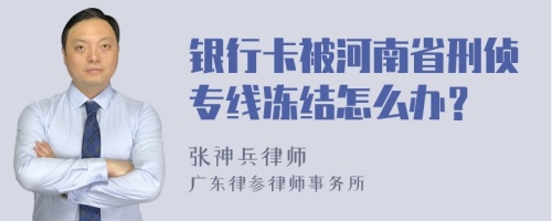 银行卡被河南省刑侦专线冻结怎么办？