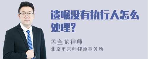 遗嘱没有执行人怎么处理?