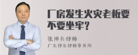 厂房发生火灾老板要不要坐牢？