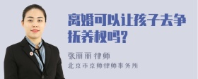 离婚可以让孩子去争抚养权吗?