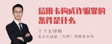 信用卡构成诈骗罪的条件是什么