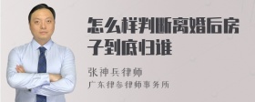 怎么样判断离婚后房子到底归谁